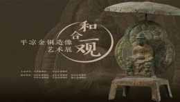 【奥林展览】天津博物馆平凉金铜造像艺术展：再现丝路佛道艺术